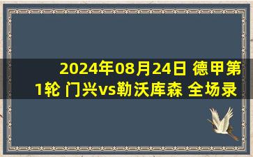 2024年08月24日 德甲第1轮 门兴vs勒沃库森 全场录像